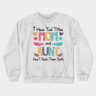 I Have Two Titles Mom And Aunt And I Rock Them Both Wildflower Happy Mother's Day Crewneck Sweatshirt